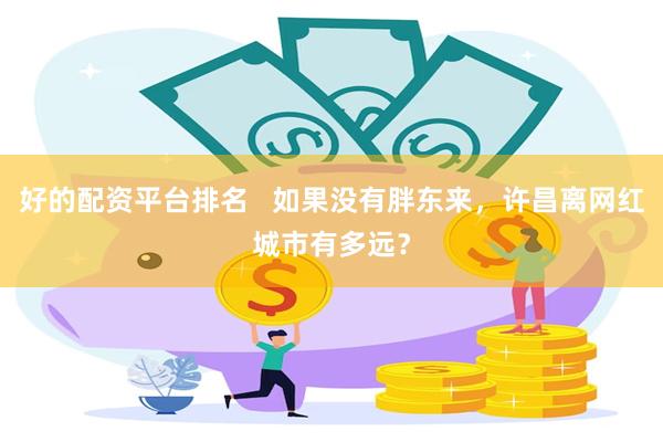 好的配资平台排名   如果没有胖东来，许昌离网红城市有多远？