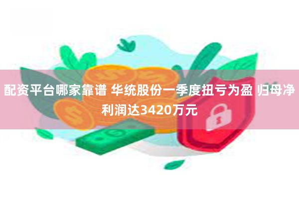 配资平台哪家靠谱 华统股份一季度扭亏为盈 归母净利润达3420万元