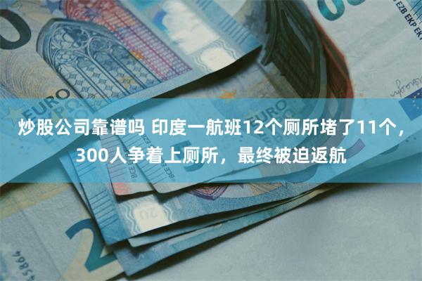 炒股公司靠谱吗 印度一航班12个厕所堵了11个，300人争着上厕所，最终被迫返航