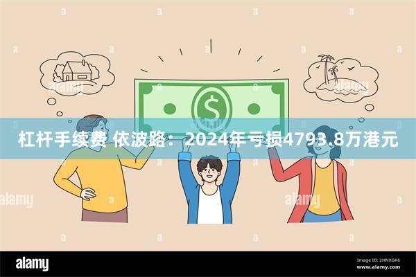 杠杆手续费 依波路：2024年亏损4793.8万港元