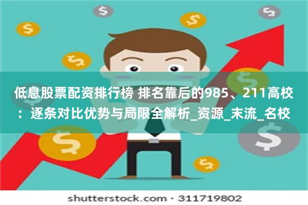 低息股票配资排行榜 排名靠后的985、211高校：逐条对比优势与局限全解析_资源_末流_名校