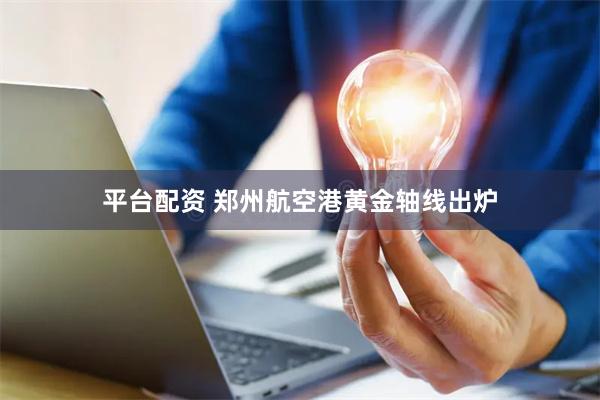 平台配资 郑州航空港黄金轴线出炉