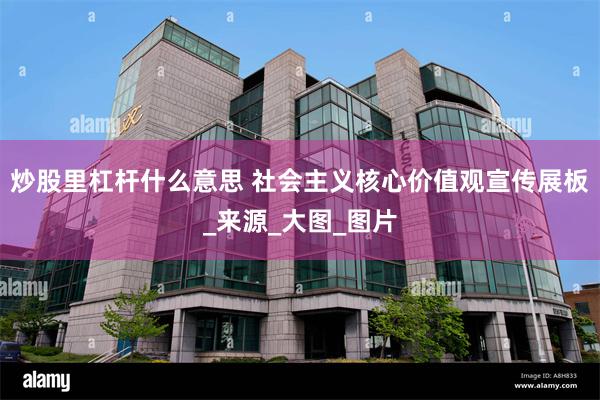 炒股里杠杆什么意思 社会主义核心价值观宣传展板_来源_大图_图片