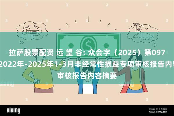 拉萨股票配资 远 望 谷: 众会字（2025）第09787号 2022年-2025年1-3月非经常性损益专项审核报告内容摘要