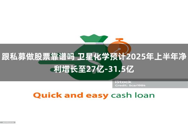 跟私募做股票靠谱吗 卫星化学预计2025年上半年净利增长至27亿-31.5亿