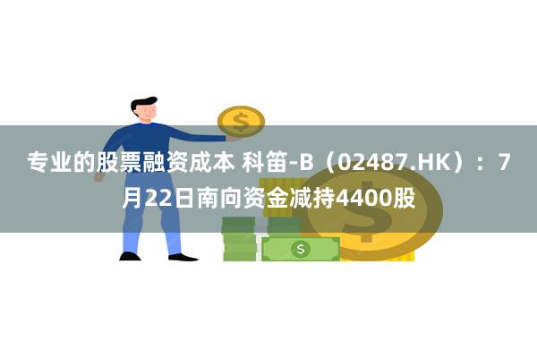 专业的股票融资成本 科笛-B（02487.HK）：7月22日南向资金减持4400股