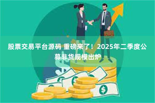 股票交易平台源码 重磅来了！2025年二季度公募非货规模出炉