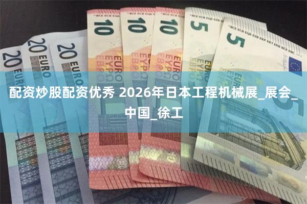 配资炒股配资优秀 2026年日本工程机械展_展会_中国_徐工