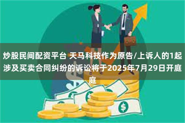 炒股民间配资平台 天马科技作为原告/上诉人的1起涉及买卖合同纠纷的诉讼将于2025年7月29日开庭
