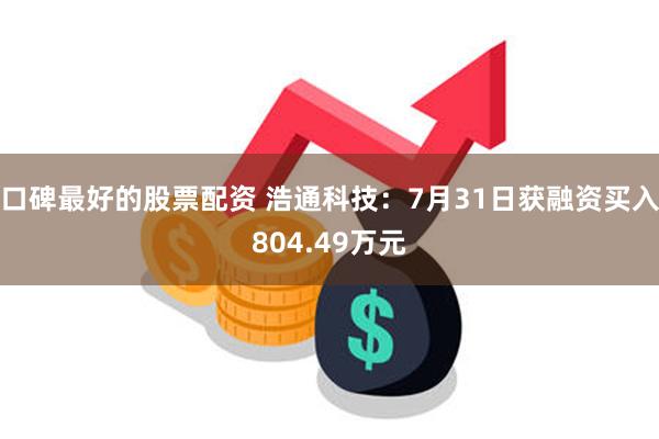 口碑最好的股票配资 浩通科技：7月31日获融资买入804.49万元