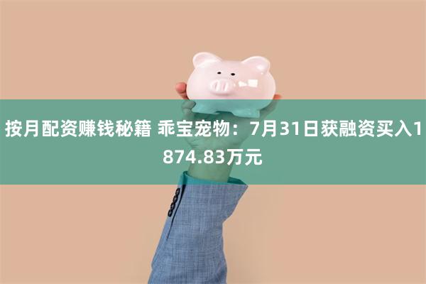 按月配资赚钱秘籍 乖宝宠物：7月31日获融资买入1874.83万元