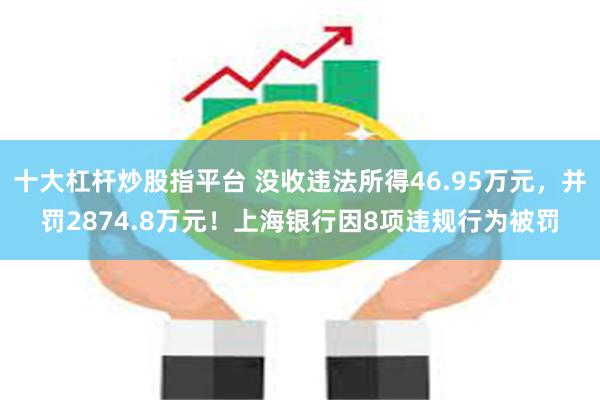 十大杠杆炒股指平台 没收违法所得46.95万元，并罚2874.8万元！上海银行因8项违规行为被罚