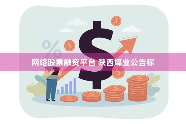 网络股票融资平台 陕西煤业公告称
