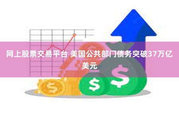 网上股票交易平台 美国公共部门债务突破37万亿美元