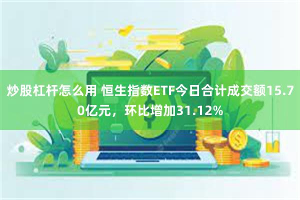 炒股杠杆怎么用 恒生指数ETF今日合计成交额15.70亿元，环比增加31.12%