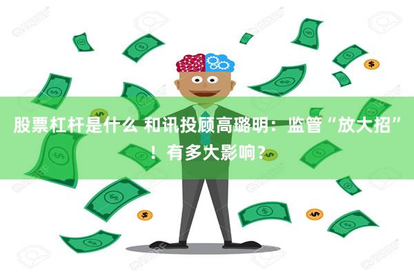股票杠杆是什么 和讯投顾高璐明：监管“放大招”！有多大影响？