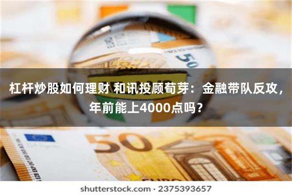 杠杆炒股如何理财 和讯投顾荀芽：金融带队反攻，年前能上4000点吗？